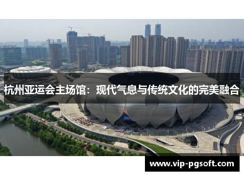 杭州亚运会主场馆：现代气息与传统文化的完美融合