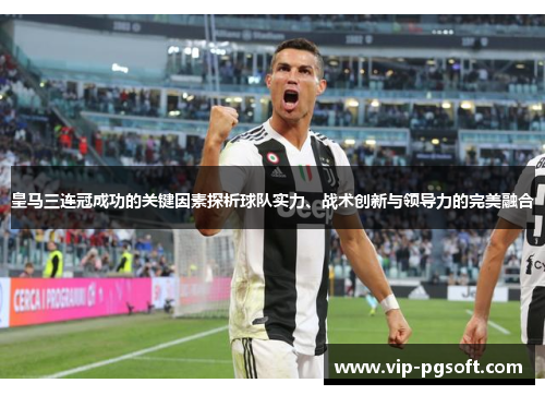 皇马三连冠成功的关键因素探析球队实力、战术创新与领导力的完美融合