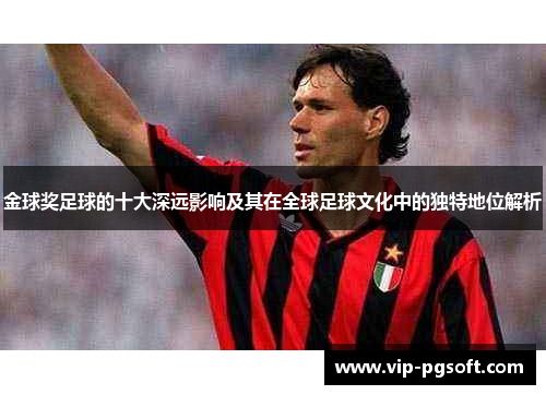 金球奖足球的十大深远影响及其在全球足球文化中的独特地位解析
