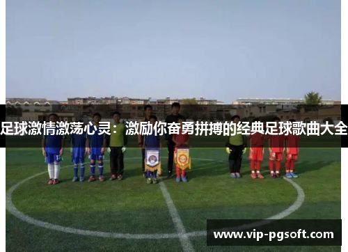 足球激情激荡心灵：激励你奋勇拼搏的经典足球歌曲大全
