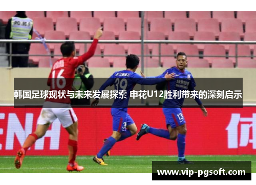 韩国足球现状与未来发展探索 申花U12胜利带来的深刻启示