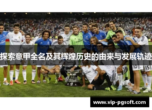 探索意甲全名及其辉煌历史的由来与发展轨迹