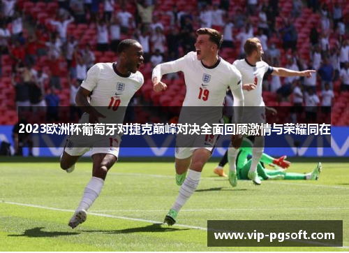 2023欧洲杯葡萄牙对捷克巅峰对决全面回顾激情与荣耀同在