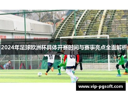 2024年足球欧洲杯具体开赛时间与赛事亮点全面解析