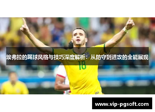 埃弗拉的踢球风格与技巧深度解析：从防守到进攻的全能展现
