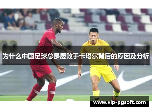 为什么中国足球总是屡败于卡塔尔背后的原因及分析