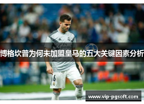 博格坎普为何未加盟皇马的五大关键因素分析