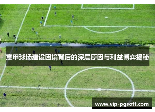 意甲球场建设困境背后的深层原因与利益博弈揭秘