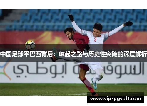 中国足球平巴西背后：崛起之路与历史性突破的深层解析